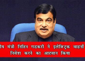 केंद्रीय मंत्री नितिन गडकरी ने इलेक्ट्रिक वाहनों में निवेश करने का आह्वान किया